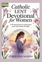 CATHOLIC LENT DEVOTIONAL FOR WOMEN 2026: A 40-Day Journey to Reclaim Your Peace and Radiate His Light. B0GP645DYY Book Cover