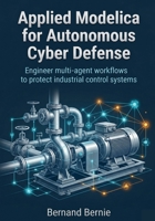 Applied Modelica for Autonomous Cyber Defense: Engineer multi-agent workflows to protect industrial control systems B0H44PD1N5 Book Cover