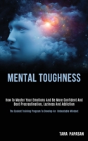 Mental Toughness: How to Master Your Emotions and Be More Confident and Beat Procrastination, Laziness and Addiction (The Easiest Training Program to Develop an Unbeatable Mindset) 1989787797 Book Cover