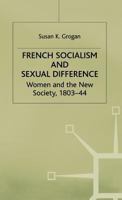 French Socialism and Sexual Difference: Women and the New Society, 1803-44 0333525302 Book Cover