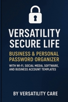 Versatility Secure Life: Business & Personal Password Organizer: With Wi-Fi, Social Media, Software, and Business Account Templates B0FT3MDYQ6 Book Cover