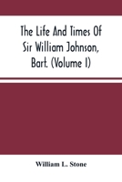 The Life And Times Of Sir William Johnson, Bart; Volume 1 9354489680 Book Cover