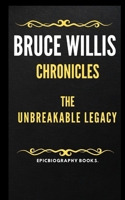 THE BRUCE WILLIS CHRONICLES: UNBREAKABLE LEGACY (Tales of Epic Personalities) B0CVTXQP76 Book Cover