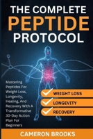 THE COMPLETE PEPTIDE PROTOCOLS: Mastering Peptides For Weight Loss, Longevity, Healing, And Recovery With A Transformative 30-Day Action Plan For Beginners (Alternative Holistic Medicine) B0GF2WL9FY Book Cover