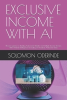 EXCLUSIVE INCOME WITH AI: (Proven Systems for Building Automated Wealth and Multiple Income Streams With Artificial Intelligence) Including 30 Practical AI Income Ideas B0GTPLR1CS Book Cover