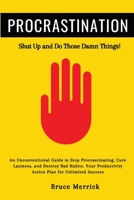 Procrastination: Shut Up and Do Those Damn Things! An Unconventional Guide to Stop Procrastinating, Cure Laziness, and Destroy Bad Habits. Your Productivity Action Plan for Unlimited Success 1801236836 Book Cover