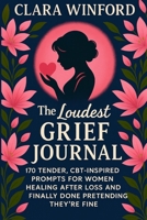 The Loudest Grief Journal: 170 Tender CBT-Inspired Prompts for Women Healing After Loss and Finally Done Pretending They're Fine (Comfort Grief Gifts for Women) B0FLXGZT4R Book Cover