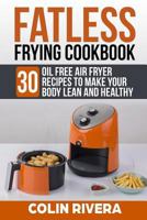 Fatless Frying Cookbook: 30 Oil Free Air Fryer Recipes to Make Your Body Lean and Healthy 1728719003 Book Cover
