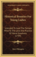 Historical Beauties For Young Ladies: Intended To Lead The Female Mind To The Love And Practice Of Moral Goodness 1164670751 Book Cover