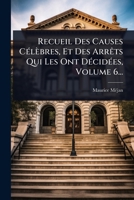 Recueil Des Causes CÃ(c)lèbres, Et Des ArrÃats Qui Les Ont DÃ(c)cidÃ(c)es, Volume 6... (French Edition) 1024851230 Book Cover