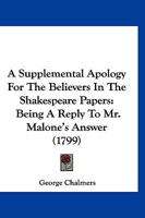 Supplemental Apology for the Believers in Shakespeare Papers: Being a Reply to Mr. Malone's Answer, Which Was Early Announced, but Never Published (Eighteenth Century Shakespeare, No. 26) 1166491471 Book Cover