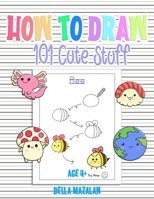 How To Draw 101 Cute Stuff: A Guide to Drawing for Kids with 101 Cute Things to Draw B0BTNSVWP5 Book Cover