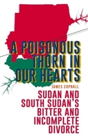 A Poisonous Thorn in Our Hearts: Sudan and South Sudan's Bitter and Incomplete Divorce 1849043302 Book Cover