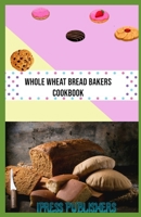 WHOLE WHEAT BREAD BAKERS COOKBOOK B088YCWT8G Book Cover