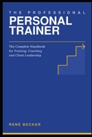 The Professional Personal Trainer: The Complete Handbook for Training, Coaching and Client Leadership B0HFGLMXYS Book Cover