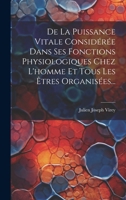 De La Puissance Vitale Considérée Dans Ses Fonctions Physiologiques Chez L'homme Et Tous Les Êtres Organisées... (French Edition) 1020228873 Book Cover