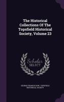 The Historical Collections of the Topsfield Historical Society, Volume 23 1346422966 Book Cover