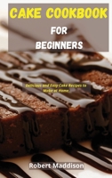 Cake Cookbook for Beginners: Delicious and Easy Cake Recipes to Make at Home 1802994963 Book Cover