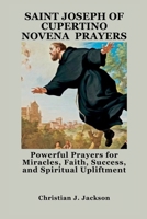 SAINT JOSEPH OF CUPERTINO NOVENA PRAYERS: Powerful Prayers for Miracles, Faith, Success, and Spiritual Upliftment B0FNW8SKM3 Book Cover