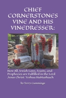 CHIEF CORNERSTONES VINE AND HIS VINEDRESSER:: How All Jewish Laws, Feasts, and Prophecies are Fulfilled in the Lord Jesus Christ: Yeshua HaMashiach B0F53XF97R Book Cover
