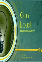 Cry Loud! A Collection of Words Written and Spoken 0615737080 Book Cover