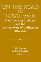 On the Road to Total War: The American Civil War and the German Wars of Unification, 18611871 (Publications of the German Historical Institute) 052152119X Book Cover