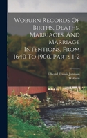 Woburn Records Of Births, Deaths, Marriages, And Marriage Intentions, From 1640 To 1900, Parts 1-2 0353349860 Book Cover