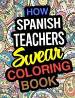 How Spanish Teachers Swear Coloring Book: Spanish Teacher Coloring Books 1671888464 Book Cover