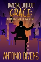 Dancing Without Grace: From the Stage to the Pulpit B089CS593N Book Cover