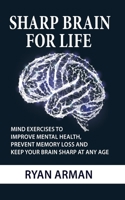Sharp Brain For Life: Mind Exercises To Improve Mental Health, Prevent Memory Loss And Keep Your Brain Sharp At Any Age B08XZ44KZ3 Book Cover