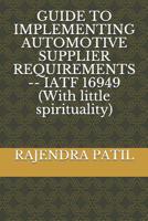 Guide to Implementing Automotive Supplier Requirements -- Iatf 16949 (with Little Spirituality) 1092846298 Book Cover