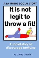 It's not legit to throw a fit!: A rhyming social story to discourage tantrums 1523995610 Book Cover