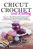 Cricut, Crochet and Knitting: 4 Books in 1: The Ultimate Step-by-Step Guide for Beginners with Tips, Patterns and Techniques to Learn and Master Cricut, Crocheting and Knitting (With Pictures) B087SHPM27 Book Cover