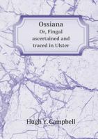 Ossiana Or, Fingal Ascertained and Traced in Ulster 1171921233 Book Cover