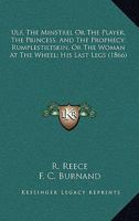 Ulf, The Minstrel Or The Player, The Princess, And The Prophecy; Rumplestiltskin, Or The Woman At The Wheel; His Last Legs 1166993000 Book Cover