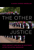 The Other Justice: State Impunity and Maya Re-existence after the Acteal Massacre 1477335021 Book Cover