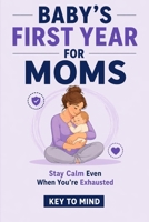 Baby’s First Year for Moms: No Sleep Parenting Stress, Parenting and Mommy Burnout, Sleep Solutions for Tired Moms, First Year as Parents, Practical Patience for Parents, After Baby Care for Mom B0GXPDRPGF Book Cover