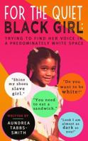 For the Quiet Black Girl: : Trying to Find Her Voice in a Predominately White Space 0999538101 Book Cover