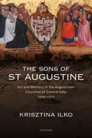 The Sons of St Augustine: Art and Memory in the Augustinian Churches of Central Italy, 1256–1370 0198948824 Book Cover