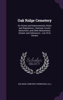 Oak Ridge Cemetery: Its History and Improvements, Rules and Regulations; National Lincoln Monument, and Other Monuments, Charter and Ordinances; List of Lot Owners 1015104088 Book Cover