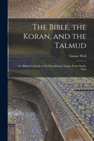 The Bible, the Koran, and the Talmud: Or, Biblical Legends of the Mussulmans. Comp. From Arabic Sour 1015931723 Book Cover