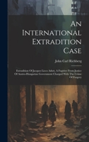 An International Extradition Case: Extradition Of Jacques Licco Adutt, A Fugitive From Justice Of Austro-hungarian Government Charged With The Crime Of Forgery 1020979275 Book Cover