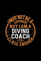 I May Not Be A Superhero But I'm A Diving Coach So Close Enough: Lined Journal, 120 Pages, 6x9 Sizes, Funny Diving Coach Notebook Gift for Team Coaches 1650985398 Book Cover