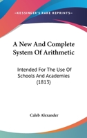 A New And Complete System Of Arithmetic: Intended For The Use Of Schools And Academies 1436741866 Book Cover