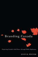 Branding Canada: Projecting Canada's Soft Power through Public Diplomacy 0773534520 Book Cover