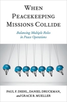 When Peacekeeping Missions Collide: Balancing Multiple Roles in Peace Operations 0197696856 Book Cover