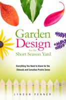 Garden Design for the Short Season Yard: Everything You Need to Know for the Chinook and Canadian Prairie Zones 1550596004 Book Cover