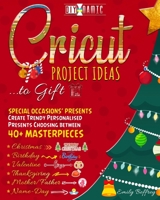 Cricut Project Ideas to Gift | Special Occasions' Presents: Create Trendy Personalised Presents Choosing between 40+ Christmas, Birthday, Valentine, ... Name-Day Masterpieces B08P8NKTM4 Book Cover