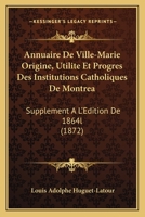 Annuaire De Ville-Marie Origine, Utilite Et Progres Des Institutions Catholiques De Montrea: Supplement A L'Edition De 1864l (1872) 1161017143 Book Cover