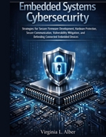 Embedded Systems Cybersecurity: Strategies for Secure Firmware Development, Hardware Protection, Secure Communication, Vulnerability Mitigation, and ... (Advanced Engineering Methods and Reference) B0GVNXZ24F Book Cover